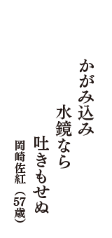 かがみ込み　水鏡なら　吐きもせぬ　（岡崎佐紅　57歳）