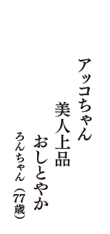 アッコちゃん　美人上品　おしとやか　（ろんちゃん　77歳）