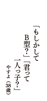 「もしかして　B型？」「君って　一人っ子？」　（やすよ　38歳）