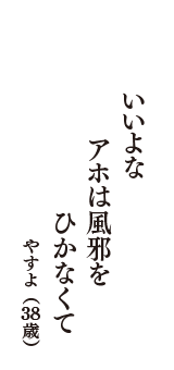 いいよな　アホは風邪を　ひかなくて　（やすよ　38歳）