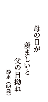 母の日が　羨ましいと　父の日拗ね　（酔水　68歳）