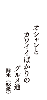 オシャレと　カワイイばかりの　グルメ通　（酔水　68歳）