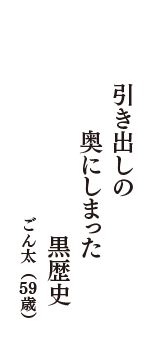 引き出しの　奥にしまった　黒歴史　（ごん太　59歳）