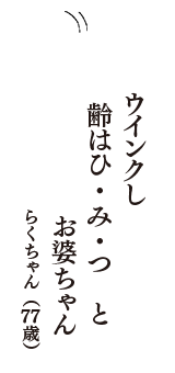 ウインクし　齢はひ・み・つ　と　お婆ちゃん　（らくちゃん　77歳）