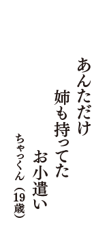 あんただけ　姉も持ってた　お小遣い　（ちゃっくん　19歳）