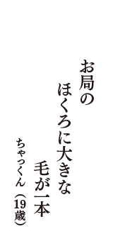 お局の　ほくろに大きな　毛が一本　（ちゃっくん　19歳）