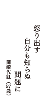 怒り出す　自分も知らぬ　問題に　（岡崎佐紅　57歳）