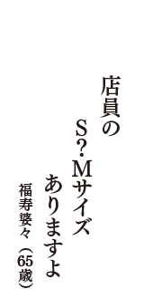 店員の　Ｓ？Ｍサイズ　ありますよ　（福寿婆々　65歳）