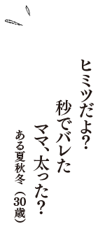 ヒミツだよ？　秒でバレた　ママ、太った？　（ある夏秋冬　30歳）