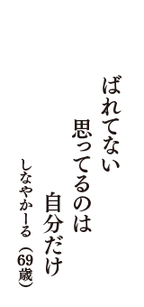 ばれてない　思ってるのは　自分だけ　（しなやかーる　69歳）