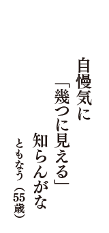 自慢気に　「幾つに見える」　知らんがな　（ともなう　55歳）