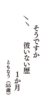 そうですか　彼いない歴　1か月　（ともなう　55歳）