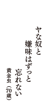 ヤな奴と　嫌味はずっと　忘れない　（黄金虫　70歳）