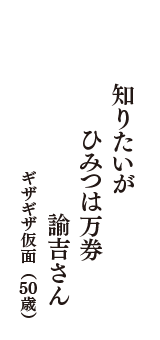 知りたいが　ひみつは万券　諭吉さん　（ギザギザ仮面　50歳）