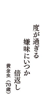 度が過ぎる　嫌味にいつか　倍返し　（黄金虫　70歳）