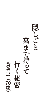 隠しごと　墓まで持って　行く秘密　（黄金虫　70歳）