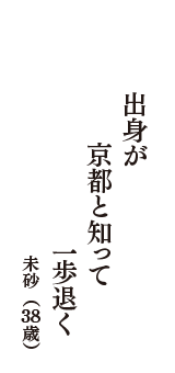 出身が　京都と知って　一歩退く　（未砂　38歳）