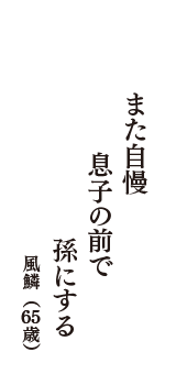 また自慢　息子の前で　孫にする　（風鱗　65歳）