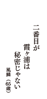 二番目が　霞ヶ浦は　秘密じゃない　（風鱗　65歳）