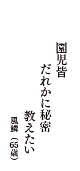 園児皆　だれかに秘密　教えたい　（風鱗　65歳）