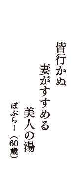 皆行かぬ　妻がすすめる　美人の湯　（ぽぷらー　60歳）