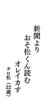 新聞より　おそ松くん読む　オレイカす　（チロ松　22歳）