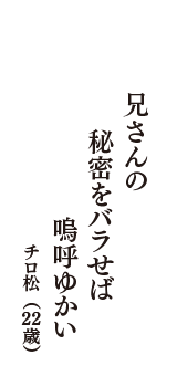 兄さんの　秘密をバラせば　嗚呼ゆかい　（チロ松　22歳）