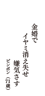 金婚で　イヤミ消え失せ　嫌気さす　（ピンポン　71歳）