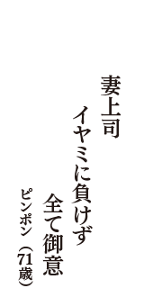 妻上司　イヤミに負けず　全て御意　（ピンポン　71歳）