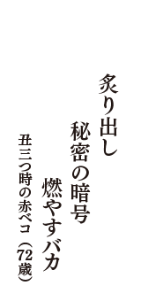 炙り出し　秘密の暗号　燃やすバカ　（丑三つ時の赤べコ　72歳）