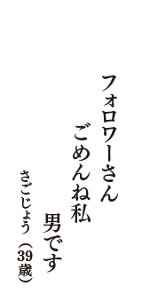 フォロワーさん　ごめんね私　男です　（さごじょう　39歳）