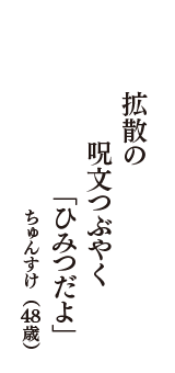 拡散の　呪文つぶやく　「ひみつだよ」　（ちゅんすけ　48歳）