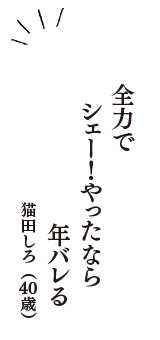 全力で　シェー！やったなら　年バレる　（猫田しろ　40歳）