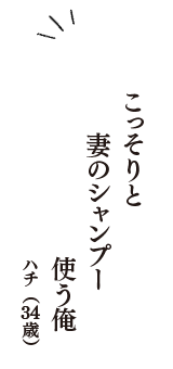 こっそりと　妻のシャンプー　使う俺　（ハチ　34歳）