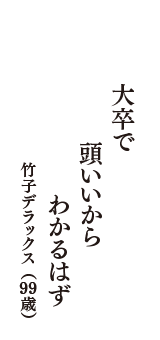 大卒で　頭いいから　わかるはず　（竹子デラックス　99歳）