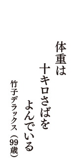 体重は　十キロさばを　よんでいる　（竹子デラックス　99歳）