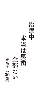 治療中　本当は奥歯　全部ない　（がちゃ　36歳）