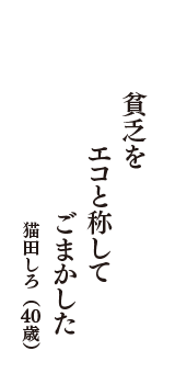 貧乏を　エコと称して　ごまかした　（猫田しろ　40歳）