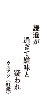 謙遜が　過ぎて嫌味と　疑われ　（カステラ　61歳）