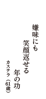 嫌味にも　笑顔返せる　年の功　（カステラ　61歳）