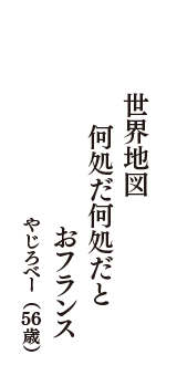 世界地図　何処だ何処だと　おフランス　（やじろべー　56歳）