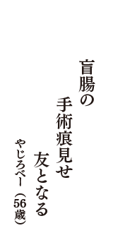 盲腸の　手術痕見せ　友となる　（やじろべー　56歳）