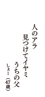 人のアラ　見つけてイヤミ　うちの父　（しぇー　47歳）