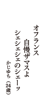 オフランス　自慢ザマスよ　シェシェシェのシェーッ！　（かじゆち　24歳）