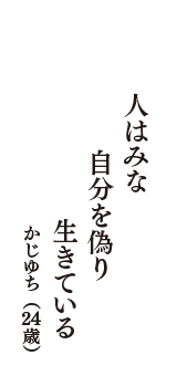 人はみな　自分を偽り　生きている　（かじゆち　24歳）