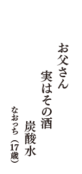 お父さん　実はその酒　炭酸水　（なおっち　17歳）