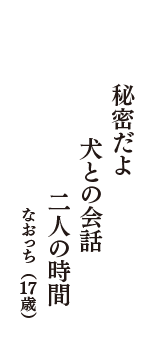 秘密だよ　犬との会話　二人の時間　（なおっち　17歳）