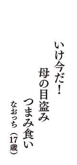 いけ今だ！　母の目盗み　つまみ食い　（なおっち　17歳）