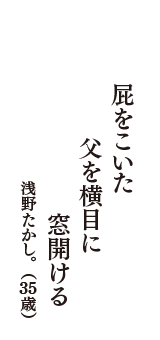 屁をこいた　父を横目に　窓開ける　（浅野たかし。　35歳）