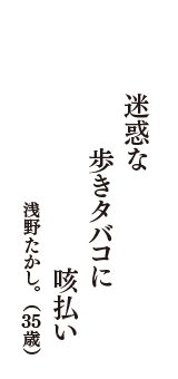 迷惑な　歩きタバコに　咳払い　（浅野たかし。　35歳）